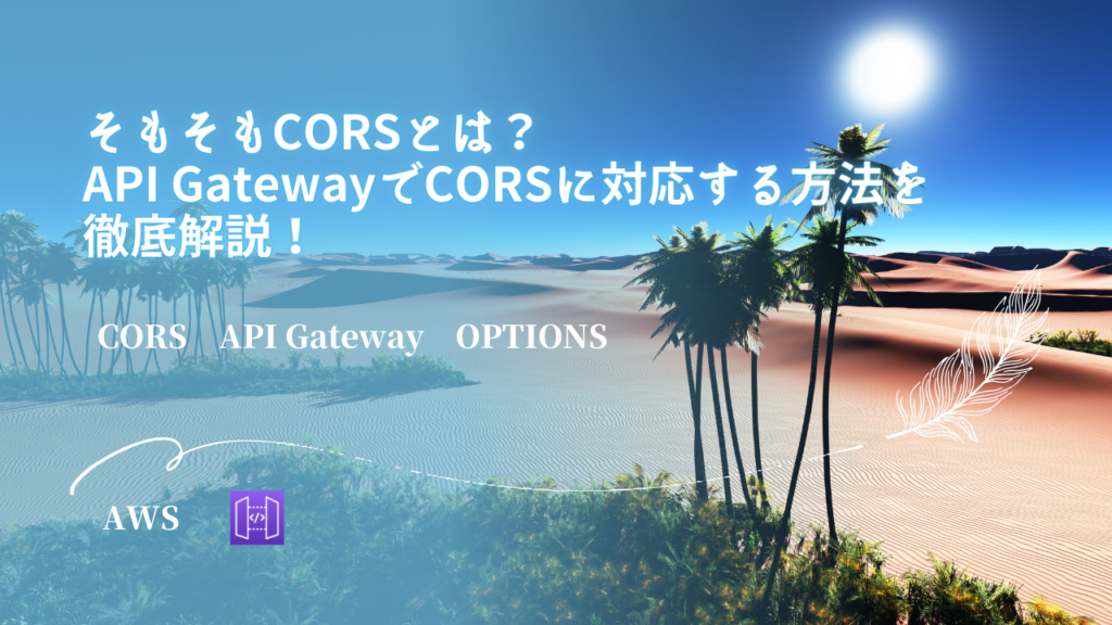 そもそもCORSとは？ API GatewayでCORSに対応する方法を徹底解説！ | Knowledge Oasis