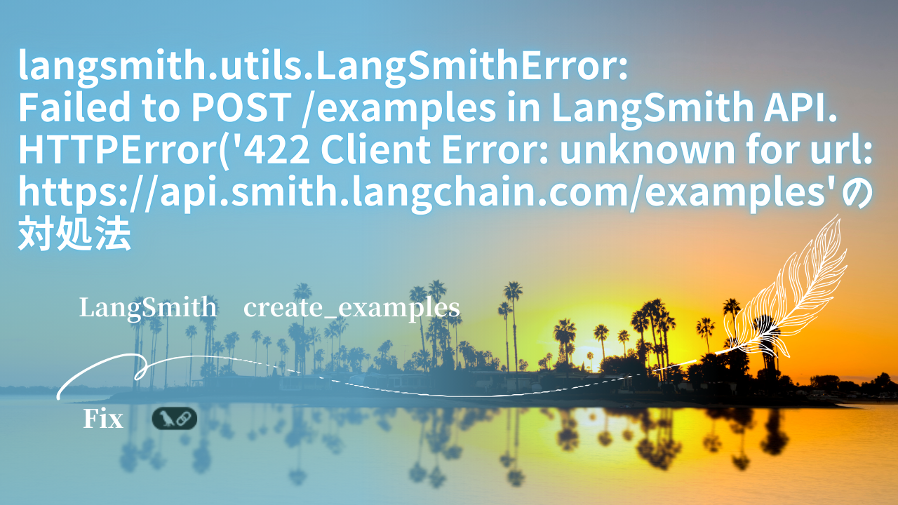 langsmith.utils.LangSmithError: Failed to POST /examples in LangSmith API. HTTPError('422 Client Error: unknown for url: https://api.smith.langchain.com/examples'の対処法